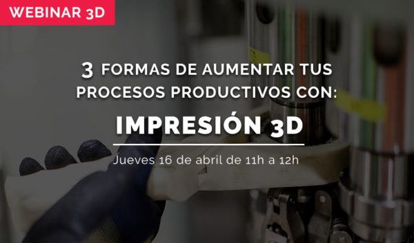 WEBINAR: 3 formas de aumentar los procesos productivos con impresión 3D